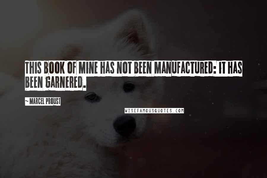 Marcel Proust Quotes: This book of mine has not been manufactured: it has been garnered.