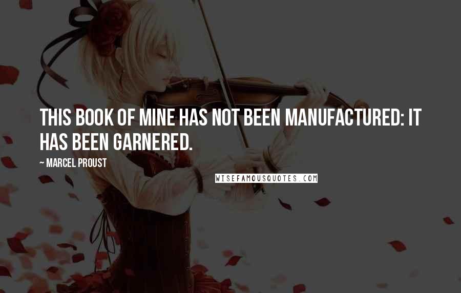 Marcel Proust Quotes: This book of mine has not been manufactured: it has been garnered.