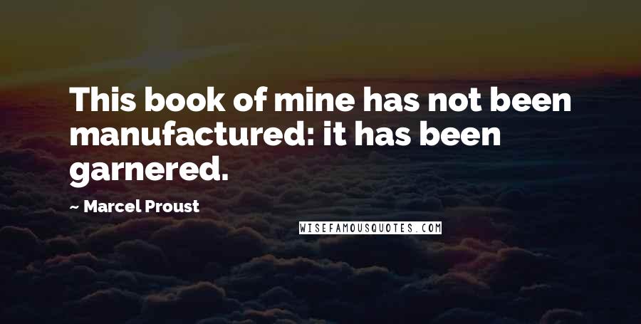 Marcel Proust Quotes: This book of mine has not been manufactured: it has been garnered.