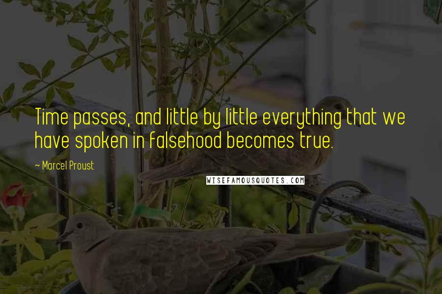 Marcel Proust Quotes: Time passes, and little by little everything that we have spoken in falsehood becomes true.