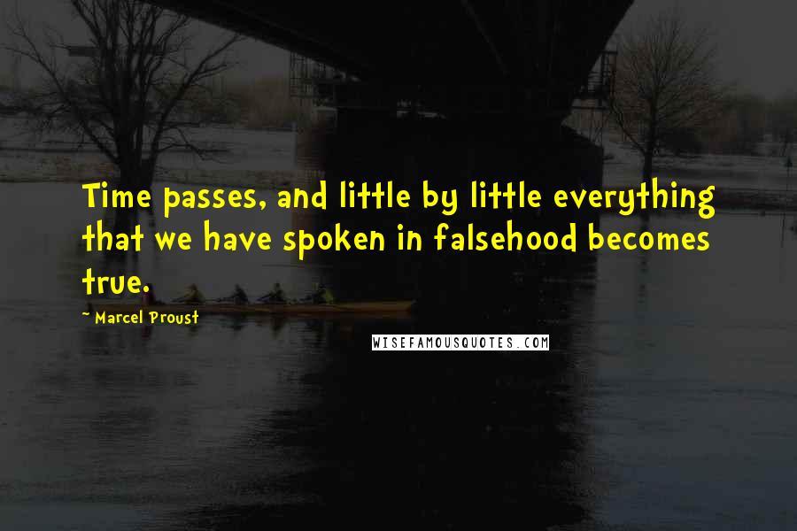 Marcel Proust Quotes: Time passes, and little by little everything that we have spoken in falsehood becomes true.