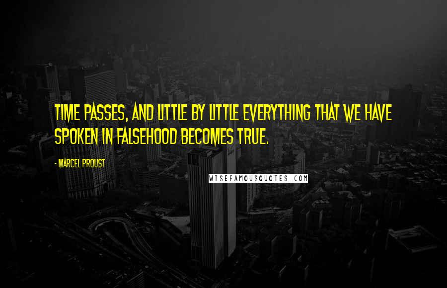 Marcel Proust Quotes: Time passes, and little by little everything that we have spoken in falsehood becomes true.