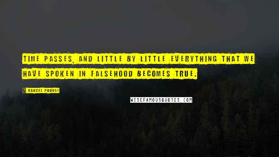 Marcel Proust Quotes: Time passes, and little by little everything that we have spoken in falsehood becomes true.