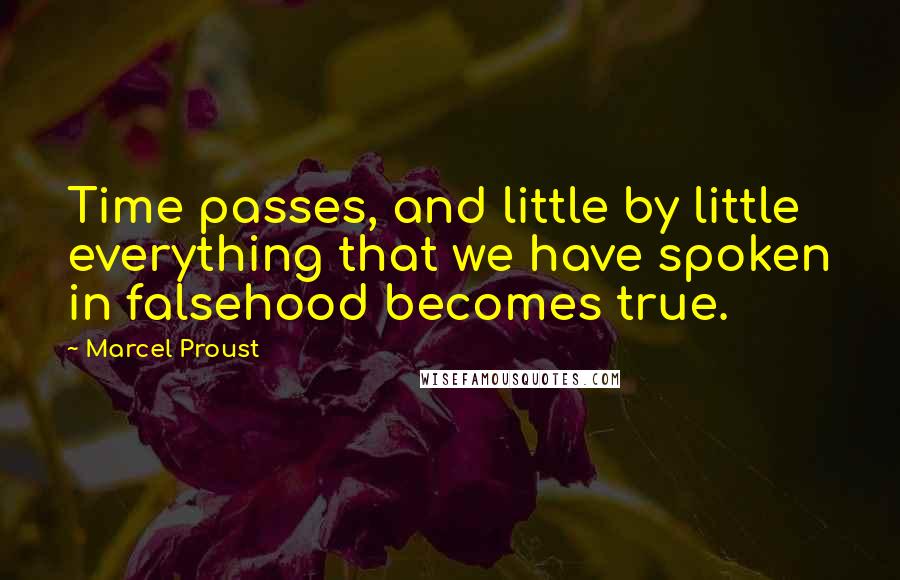 Marcel Proust Quotes: Time passes, and little by little everything that we have spoken in falsehood becomes true.