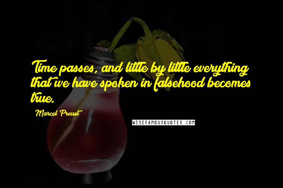 Marcel Proust Quotes: Time passes, and little by little everything that we have spoken in falsehood becomes true.