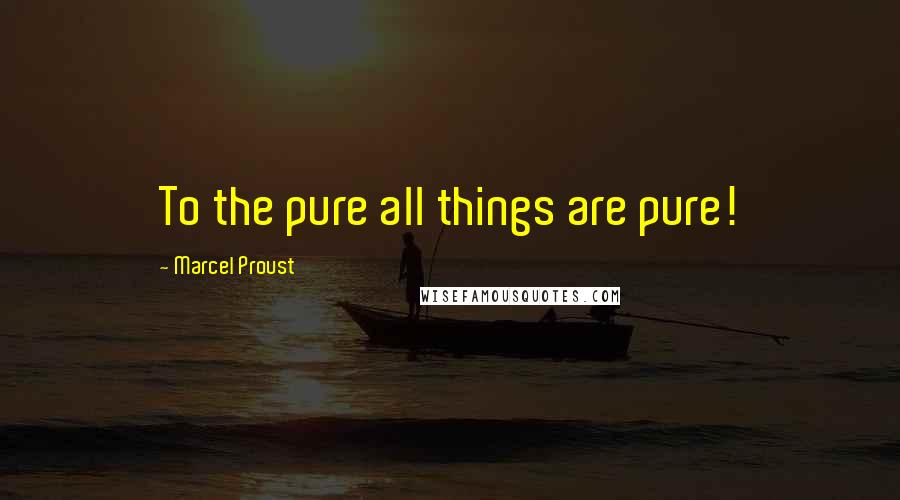 Marcel Proust Quotes: To the pure all things are pure!