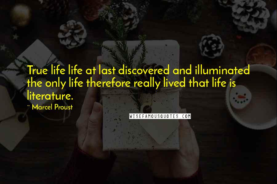 Marcel Proust Quotes: True life life at last discovered and illuminated the only life therefore really lived that life is literature.