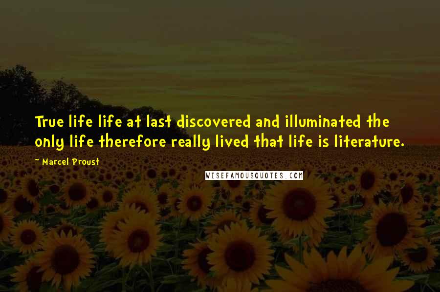 Marcel Proust Quotes: True life life at last discovered and illuminated the only life therefore really lived that life is literature.