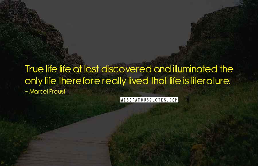 Marcel Proust Quotes: True life life at last discovered and illuminated the only life therefore really lived that life is literature.