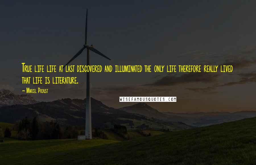 Marcel Proust Quotes: True life life at last discovered and illuminated the only life therefore really lived that life is literature.