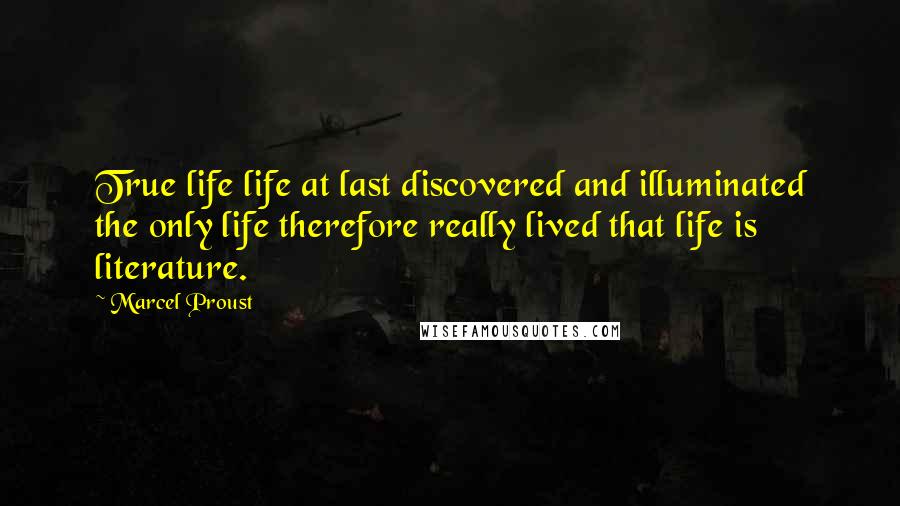 Marcel Proust Quotes: True life life at last discovered and illuminated the only life therefore really lived that life is literature.