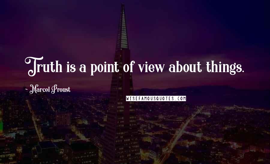 Marcel Proust Quotes: Truth is a point of view about things.