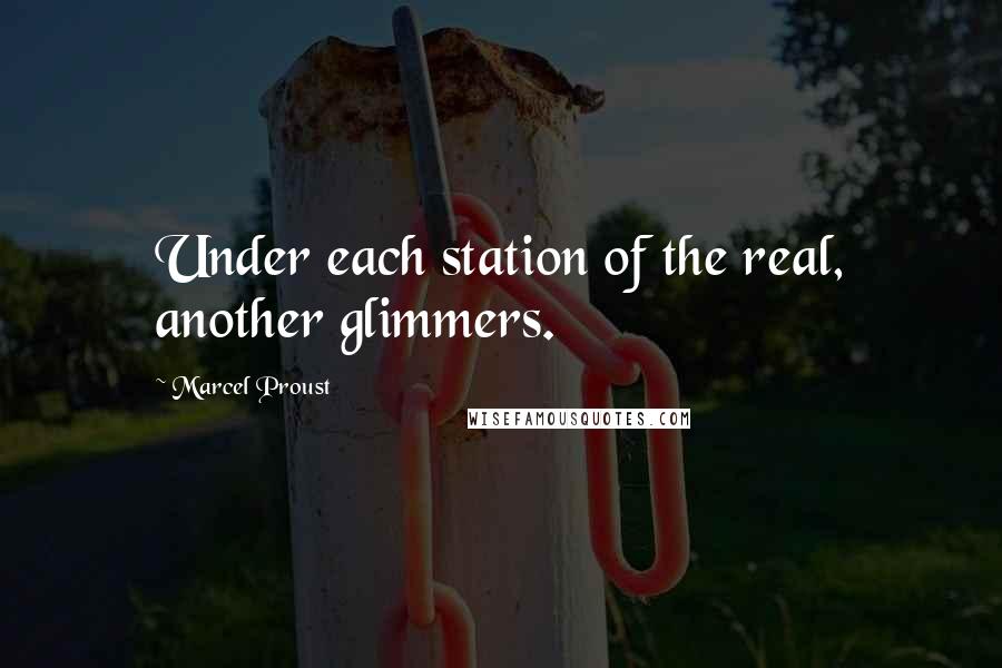 Marcel Proust Quotes: Under each station of the real, another glimmers.