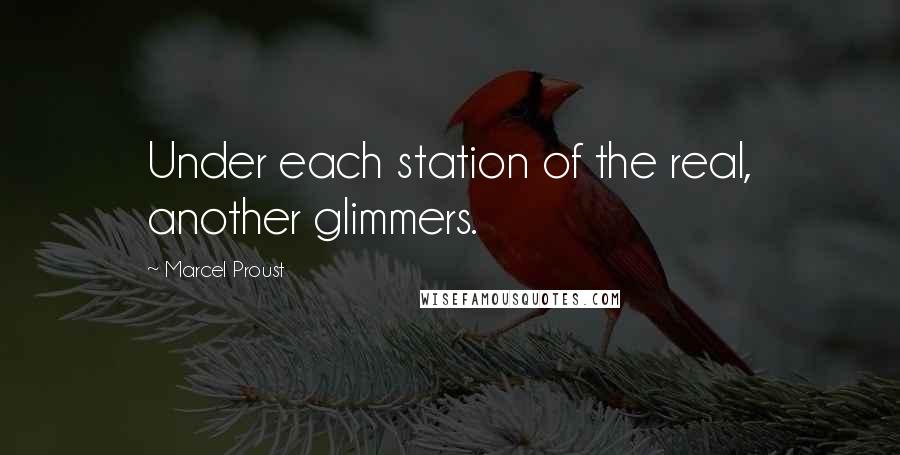 Marcel Proust Quotes: Under each station of the real, another glimmers.