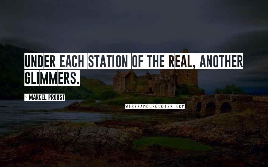 Marcel Proust Quotes: Under each station of the real, another glimmers.