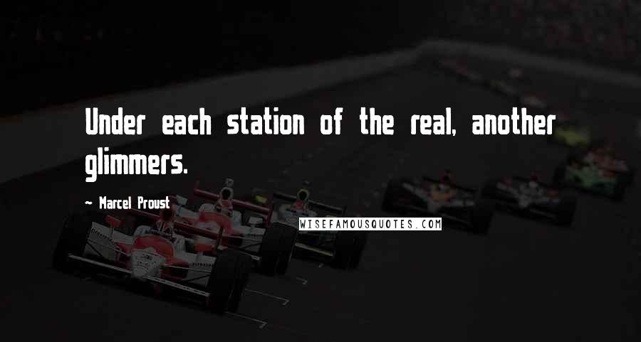 Marcel Proust Quotes: Under each station of the real, another glimmers.