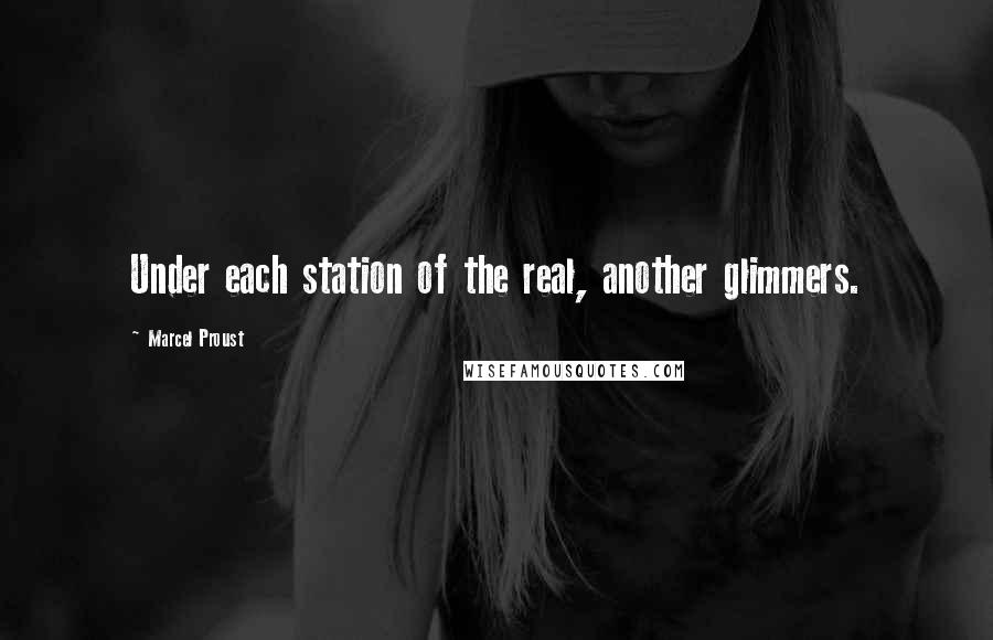 Marcel Proust Quotes: Under each station of the real, another glimmers.