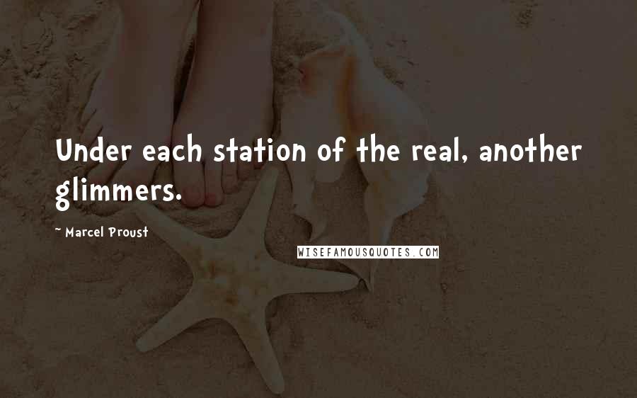 Marcel Proust Quotes: Under each station of the real, another glimmers.