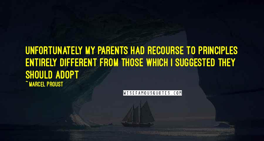 Marcel Proust Quotes: Unfortunately my parents had recourse to principles entirely different from those which I suggested they should adopt
