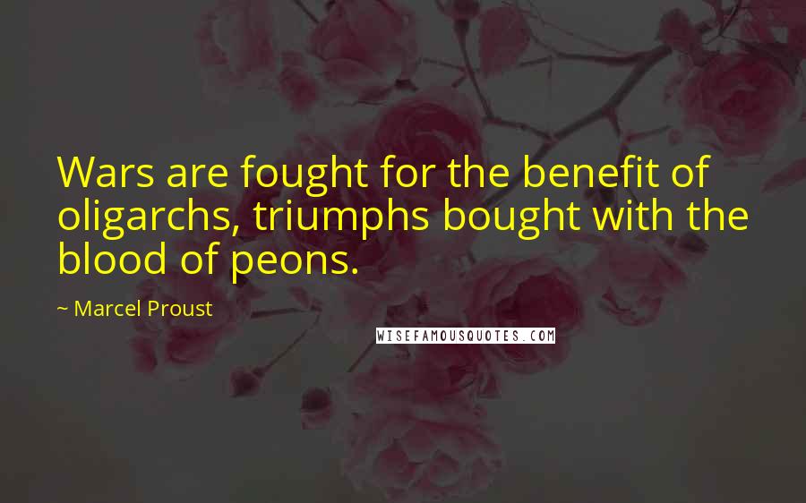 Marcel Proust Quotes: Wars are fought for the benefit of oligarchs, triumphs bought with the blood of peons.