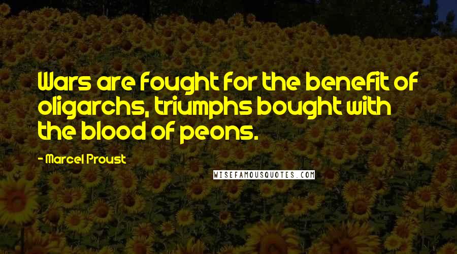 Marcel Proust Quotes: Wars are fought for the benefit of oligarchs, triumphs bought with the blood of peons.