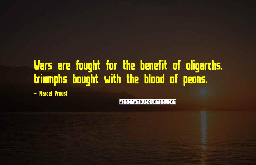 Marcel Proust Quotes: Wars are fought for the benefit of oligarchs, triumphs bought with the blood of peons.