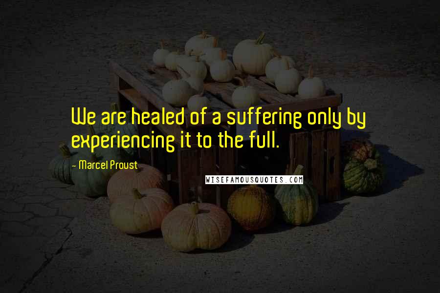 Marcel Proust Quotes: We are healed of a suffering only by experiencing it to the full.