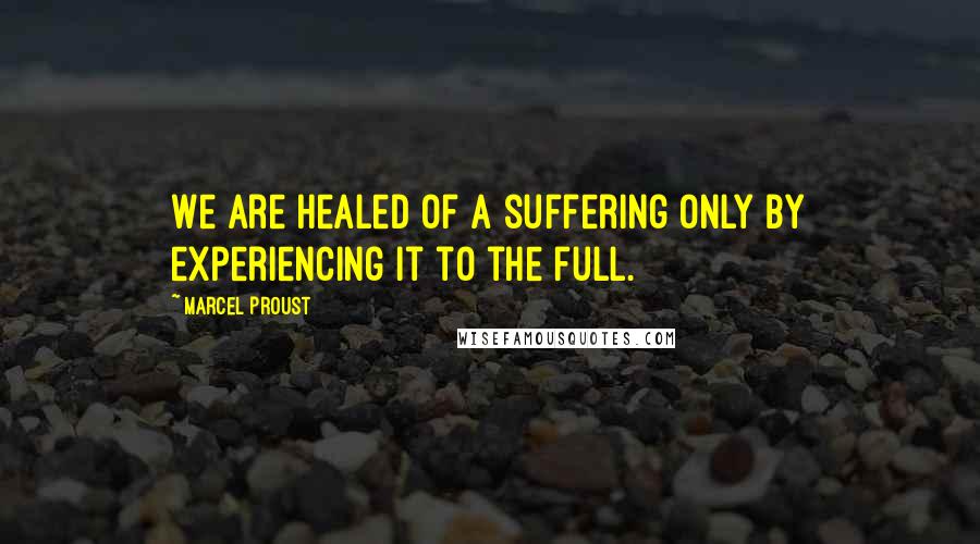 Marcel Proust Quotes: We are healed of a suffering only by experiencing it to the full.