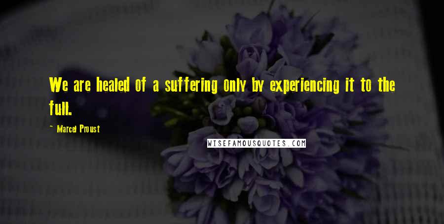 Marcel Proust Quotes: We are healed of a suffering only by experiencing it to the full.