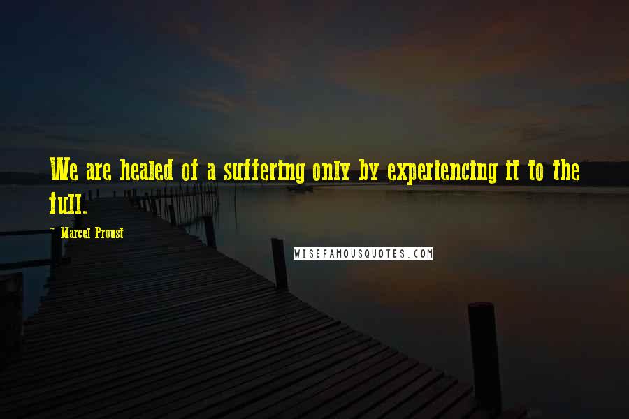 Marcel Proust Quotes: We are healed of a suffering only by experiencing it to the full.