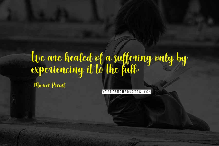 Marcel Proust Quotes: We are healed of a suffering only by experiencing it to the full.