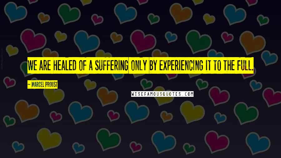 Marcel Proust Quotes: We are healed of a suffering only by experiencing it to the full.
