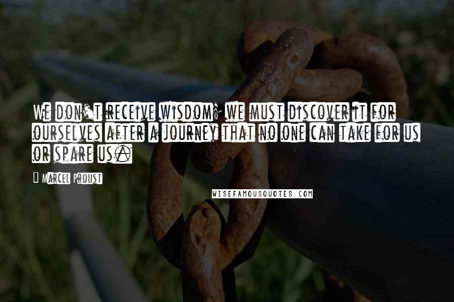 Marcel Proust Quotes: We don't receive wisdom; we must discover it for ourselves after a journey that no one can take for us or spare us.