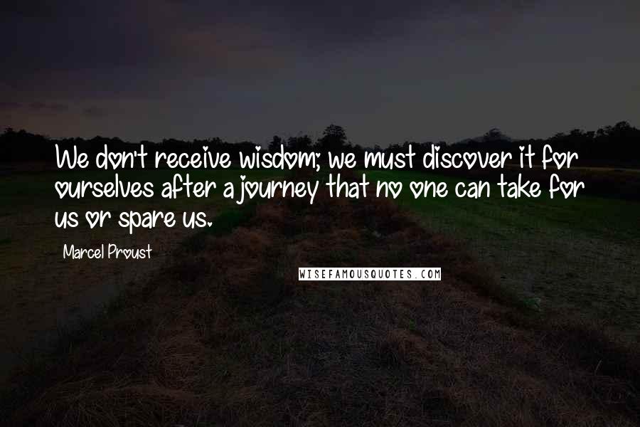 Marcel Proust Quotes: We don't receive wisdom; we must discover it for ourselves after a journey that no one can take for us or spare us.