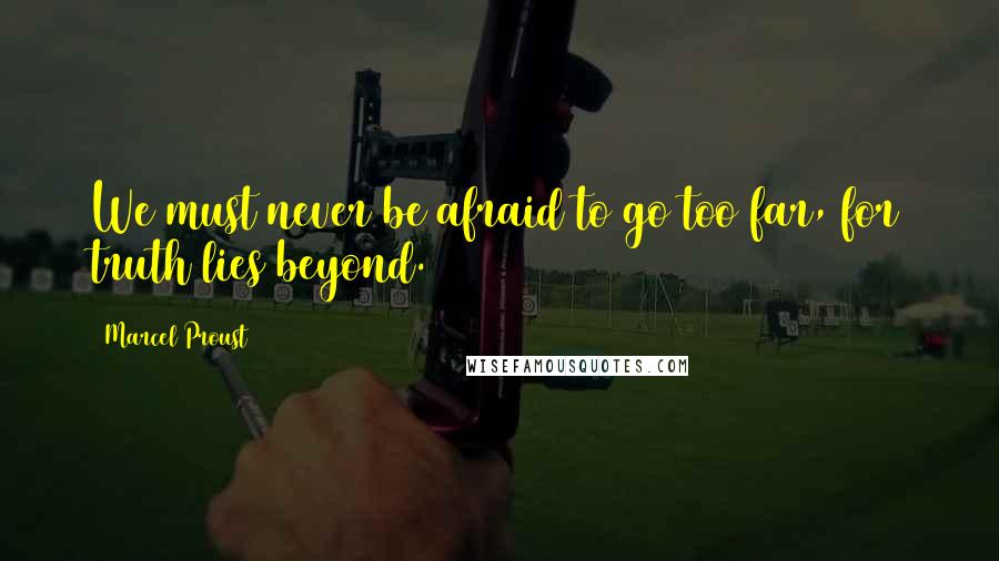 Marcel Proust Quotes: We must never be afraid to go too far, for truth lies beyond.