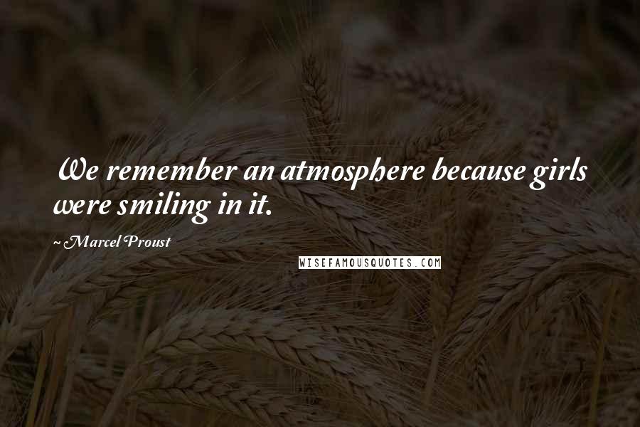 Marcel Proust Quotes: We remember an atmosphere because girls were smiling in it.