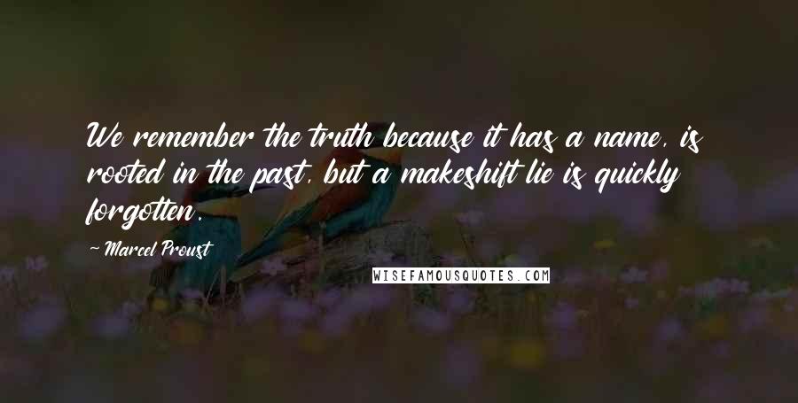Marcel Proust Quotes: We remember the truth because it has a name, is rooted in the past, but a makeshift lie is quickly forgotten.