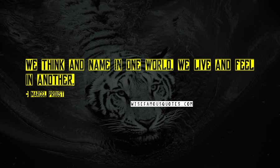 Marcel Proust Quotes: We think and name in one world, we live and feel in another.