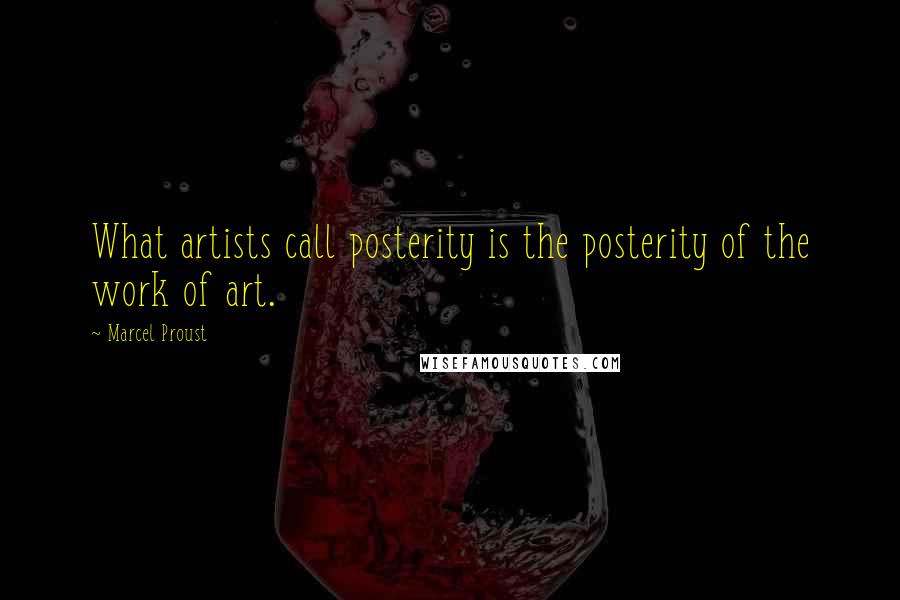 Marcel Proust Quotes: What artists call posterity is the posterity of the work of art.