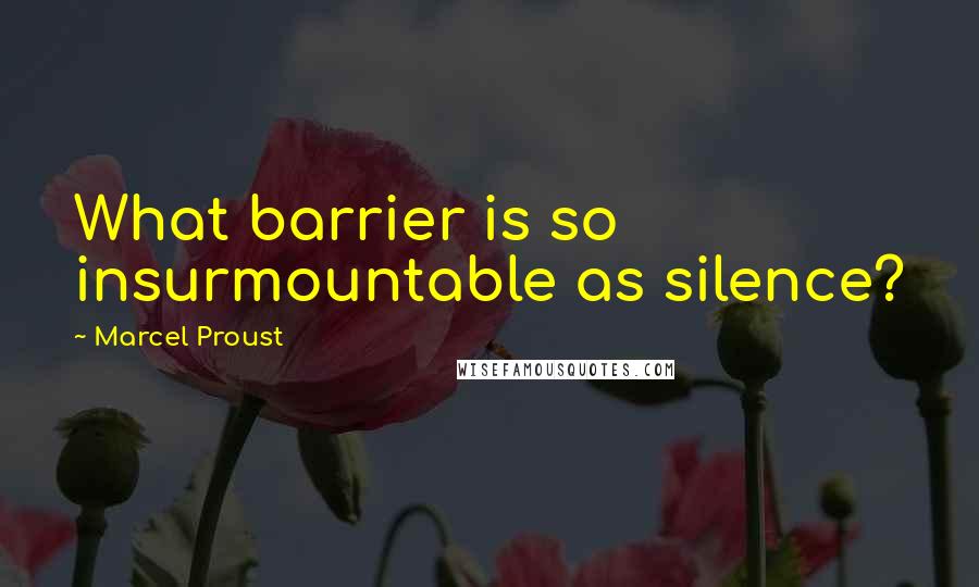 Marcel Proust Quotes: What barrier is so insurmountable as silence?