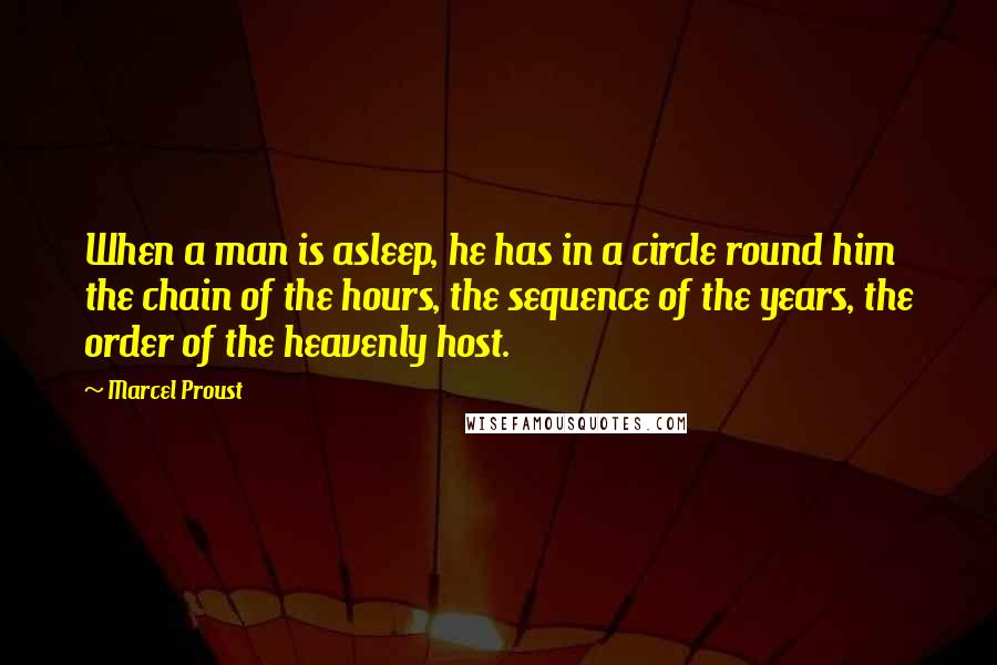 Marcel Proust Quotes: When a man is asleep, he has in a circle round him the chain of the hours, the sequence of the years, the order of the heavenly host.