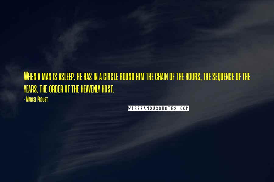 Marcel Proust Quotes: When a man is asleep, he has in a circle round him the chain of the hours, the sequence of the years, the order of the heavenly host.