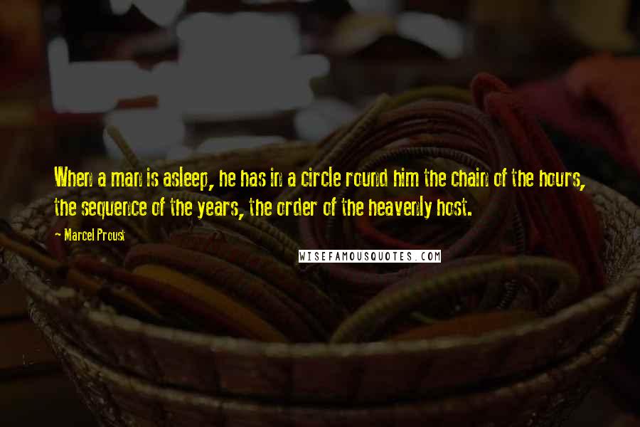 Marcel Proust Quotes: When a man is asleep, he has in a circle round him the chain of the hours, the sequence of the years, the order of the heavenly host.