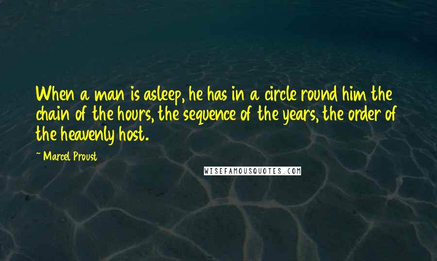 Marcel Proust Quotes: When a man is asleep, he has in a circle round him the chain of the hours, the sequence of the years, the order of the heavenly host.