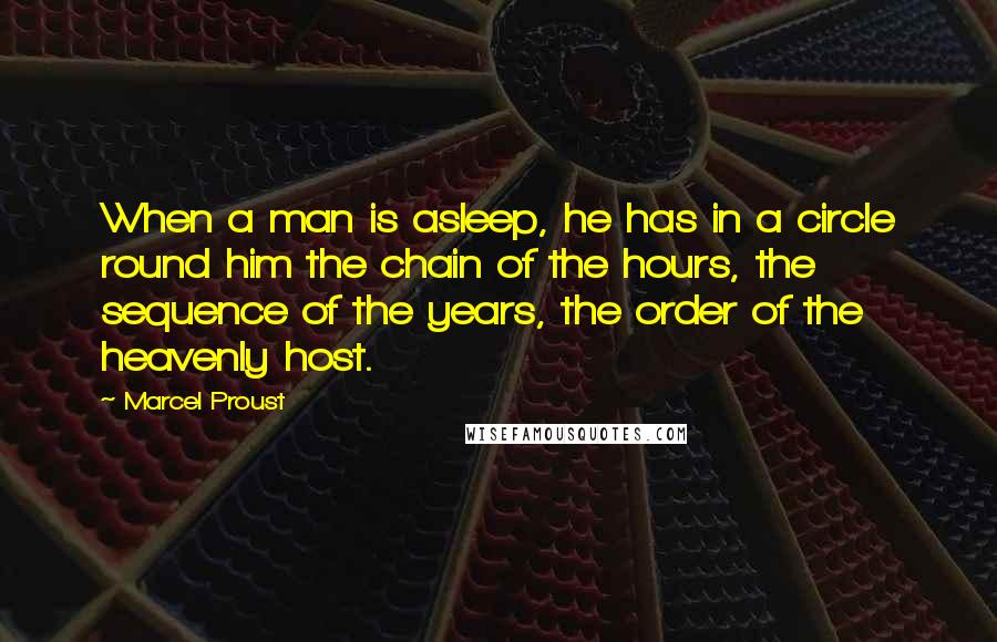 Marcel Proust Quotes: When a man is asleep, he has in a circle round him the chain of the hours, the sequence of the years, the order of the heavenly host.