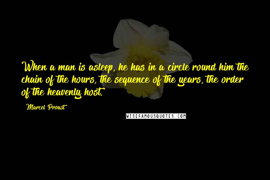 Marcel Proust Quotes: When a man is asleep, he has in a circle round him the chain of the hours, the sequence of the years, the order of the heavenly host.