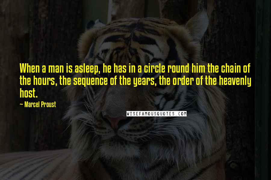 Marcel Proust Quotes: When a man is asleep, he has in a circle round him the chain of the hours, the sequence of the years, the order of the heavenly host.