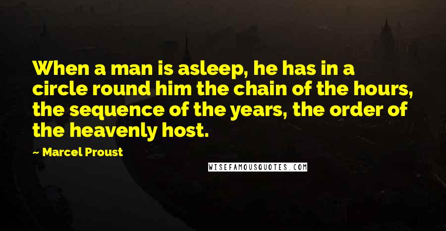 Marcel Proust Quotes: When a man is asleep, he has in a circle round him the chain of the hours, the sequence of the years, the order of the heavenly host.