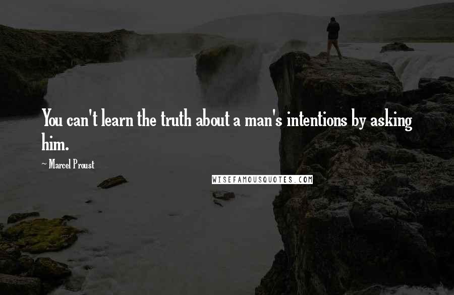 Marcel Proust Quotes: You can't learn the truth about a man's intentions by asking him.