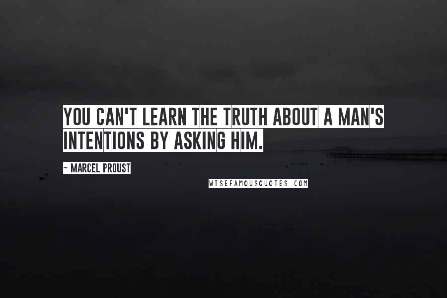 Marcel Proust Quotes: You can't learn the truth about a man's intentions by asking him.